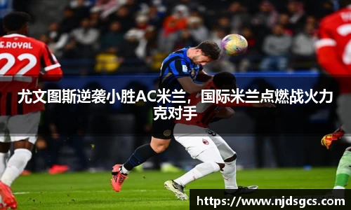 尤文图斯逆袭小胜AC米兰，国际米兰点燃战火力克对手