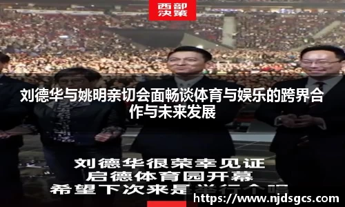 刘德华与姚明亲切会面畅谈体育与娱乐的跨界合作与未来发展