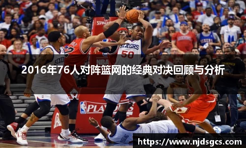2016年76人对阵篮网的经典对决回顾与分析