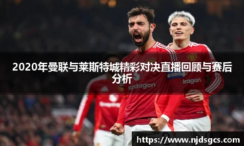 2020年曼联与莱斯特城精彩对决直播回顾与赛后分析