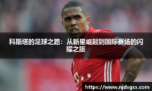 科斯塔的足球之路：从新星崛起到国际赛场的闪耀之旅