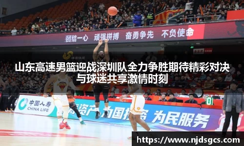 山东高速男篮迎战深圳队全力争胜期待精彩对决与球迷共享激情时刻