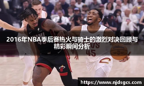 2016年NBA季后赛热火与骑士的激烈对决回顾与精彩瞬间分析