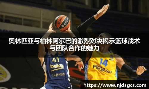 奥林匹亚与柏林阿尔巴的激烈对决揭示篮球战术与团队合作的魅力