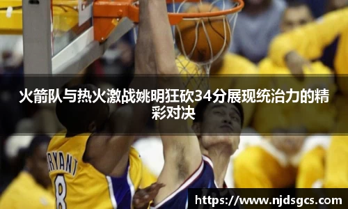 火箭队与热火激战姚明狂砍34分展现统治力的精彩对决