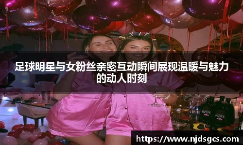 足球明星与女粉丝亲密互动瞬间展现温暖与魅力的动人时刻