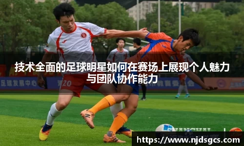技术全面的足球明星如何在赛场上展现个人魅力与团队协作能力